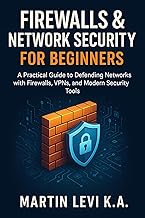 Firewalls & Network Security for Beginners: A Practical Guide to Defending Networks with Firewalls, VPNs, and Modern Sec
